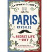 Paris Revealed: The Secret Life of a City - Stephen Clarke