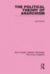 The Political Theory of Anarchism Routledge Library Editions: Political Science Volume 51 - April Carter