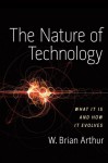 The Nature of Technology: What It Is and How It Evolves - W. Brian Arthur