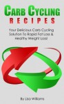 Carb Cycling Recipes:Your Delicious Carb Cycling Solution To Rapid Fat Loss And Healthy Weight Loss! - Lisa Williams