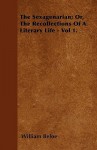 The Sexagenarian; Or, the Recollections of a Literary Life - Vol 1 - William Beloe