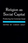 Religion As Social Capital: Producing The Common Good - Corwin E. Smidt, Sean E. Kane