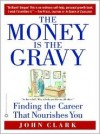 The Money Is the Gravy: Finding the Career That Nourishes You - John Clark