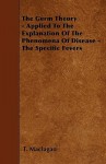 The Germ Theory - Applied to the Explanation of the Phenomena of Disease - The Specific Fevers - T. Maclagan