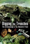 Digging the Trenches : The Archaeology of the Western Front - Andrew Robertshaw, David Kenyon