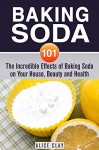 Baking Soda 101: The Incredible Effects of Baking Soda on Your House, Beauty and Health (DIY Household Hacks and Tips) - Alice Clay