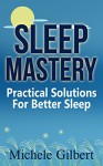 Sleep Mastery: Practical Solutions For Better Sleep (apnea, sleep disorders,sleep for success,book 1) - Michele Gilbert