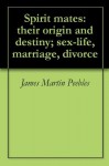 Spirit mates: their origin and destiny; sex-life, marriage, divorce - James Martin Peebles