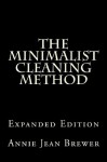 The Minimalist Cleaning Method Expanded Edition: How to Clean Your Home With a Minimum of Money, Supplies and Time - Annie Jean Brewer