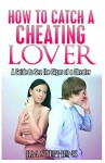 How to Catch a Cheating Lover: A Guide to See the Signs of a Cheater - Jim Stephens