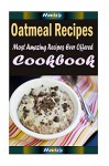 Oatmeal Recipes : 101 Delicious, Nutritious, Low Budget, Mouth Watering Cookbook - Heviz's