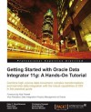 Getting Started with Oracle Data Integrator 11g: A Hands-On Tutorial - David Hecksel, B. Wheeler, P. Boyd-Bowman, Julien Testut, Denis Gray, Christophe Dupupet