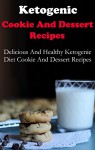 Ketogenic Cookies And Dessert Recipes: Delicious And Healthy Ketogenic Cookie And Dessert Recipes You Can Make At Home - Jack Adams