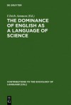 The Dominance Of English As A Language Of Science: Effects On Other Languages And Language Communities (Contributions To The Sociology Of Language, Vol. ... To The Sociology Of Language, 84) - Ulrich Ammon