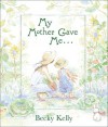 My Mother Gave Me . . . - Becky Kelly