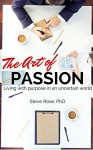 The Art of Passion: Living with Purpose in an Uncertain World - Steve Rose