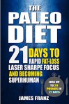 Paleo Diet: 21 Days To Rapid Fat Loss, Laser Sharpe Focus And Becoming Superhuman - Lose Up To 20 Pounds In 21 days (Includes The Very BEST Fat Burning Recipes - FAT LOSS CRACKED) - James Franz