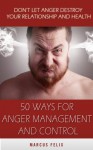 50 Ways For Anger Management And Control - Don't Let Your Anger Destroy Your Relationship And Health (Couples Therapy, Stress management, How To Control Anger, Anger Control) - Marcus Felix