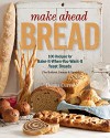 Make Ahead Bread: 100 Recipes for Melt-in-Your-Mouth Fresh Bread Every Day - Donna Currie