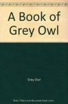 A Book of Grey Owl: Selected wildlife stories - Grey Owl, E.E. Reynolds, Lovat Dickson