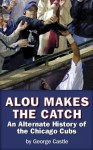 Alou Makes The Catch: An Alternate History of the Chicago Cubs - George Castle