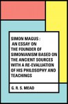 Simon Magus : An Essay on the Founder of Simonianism Based on the Ancient Sources With a Re-Evaluation of His Philosophy and Teachings - G. R. S. Mead