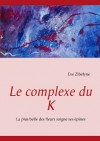 Le complexe du K: La plus belle des fleurs soigne ses épines - Eve Zibelyne