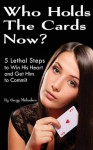 Who Holds the Cards Now?: 5 Lethal Steps to Win His Heart and Get Him to Commit - Gregg Michaelsen