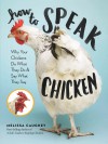 How to Speak Chicken: Why Your Chickens Do What They Do & Say What They Say - Melissa Caughey