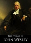 The Works of John Wesley: A Plain Account of Christian Perfection, Sermons on Several Occasions, Explanatory Notes on the New Testament, Explanatory Notes ... (4 Books With Active Table of Contents) - John Wesley, Thomas Jackson