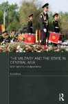 The Military and the State in Central Asia: From Red Army to Independence (Central Asian Studies) - Erica Marat