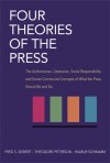 Four Theories of the Press: The Authoritarian, Libertarian, Social Responsibility, and Soviet Communist Concepts of What the Press Should Be and Do - Fred S. Siebert, Wilbur Schramm, Theodore Peterson