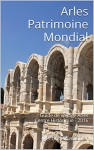 Arles Patrimoine Mondial: Guide de voyage Arles Centre Historique - 2016 (French Edition) - Jérôme Sabatier