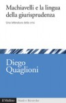 Machiavelli e la lingua della giurisprudenza. Una letteratura della crisi - Diego Quaglioni