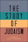 The Study of Judaism: Authenticity, Identity, Scholarship - Aaron W. Hughes