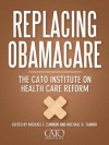 Replacing Obamacare: The Cato Institute on Health Care Reform - Michael D. Tanner, Michael F. Cannon