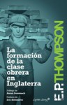 La formación de la clase obrera en Inglaterra - E.P. Thompson, Antoni Domenech, Eric J. Hobsbawm, Elena Grau