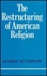 The Restructuring of American Religion: Society and Faith Since World War II - Robert Wuthnow