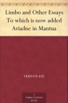 Limbo and Other Essays To which is now added Ariadne in Mantua - Vernon Lee