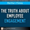 The Truth About Employee Engagement (FT Press Delivers Elements) - Martha Finney