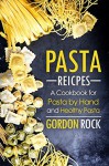 Pasta Recipes: A Cookbook for Pasta by Hand and Healthy Pasta - Gordon Rock