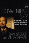 A Convenient Spy: Wen Ho Lee and the Politics of Nuclear Espionage - Dan Stober, Ian Hoffman