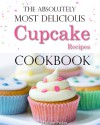 The Absolutely Most Delicious Cupcake Recipes Cookbook - Madison Parker