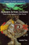 Lonely Planet Islands in the Clouds: Travels in the Highlands of New Guinea - Lonely Planet, Isabella Tree