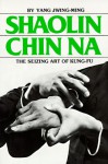 Shaolin Chin Na: The Seizing Art of Kung-Fu - Yang Jwing-Ming