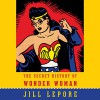 The Secret History of Wonder Woman - Jill Lepore