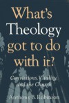 What's Theology Got to Do With It?: Convictions, Vitality, and the Church - Anthony B. Robinson