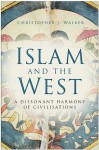 Islam and the West: A Dissonant Harmony of Civilisations - Christopher J. Walker