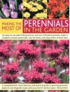 Making the Most of Perennials in the Garden: A Comprehensive Visual Directory and Practical Guide to Growing Perennial Plants to Suit All Garden Style - Richard Bird