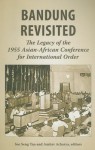 Bandung Revisited: The Legacy of the 1955 Asian-African Conference for International Order - See Seng Tan, Amitav Acharya